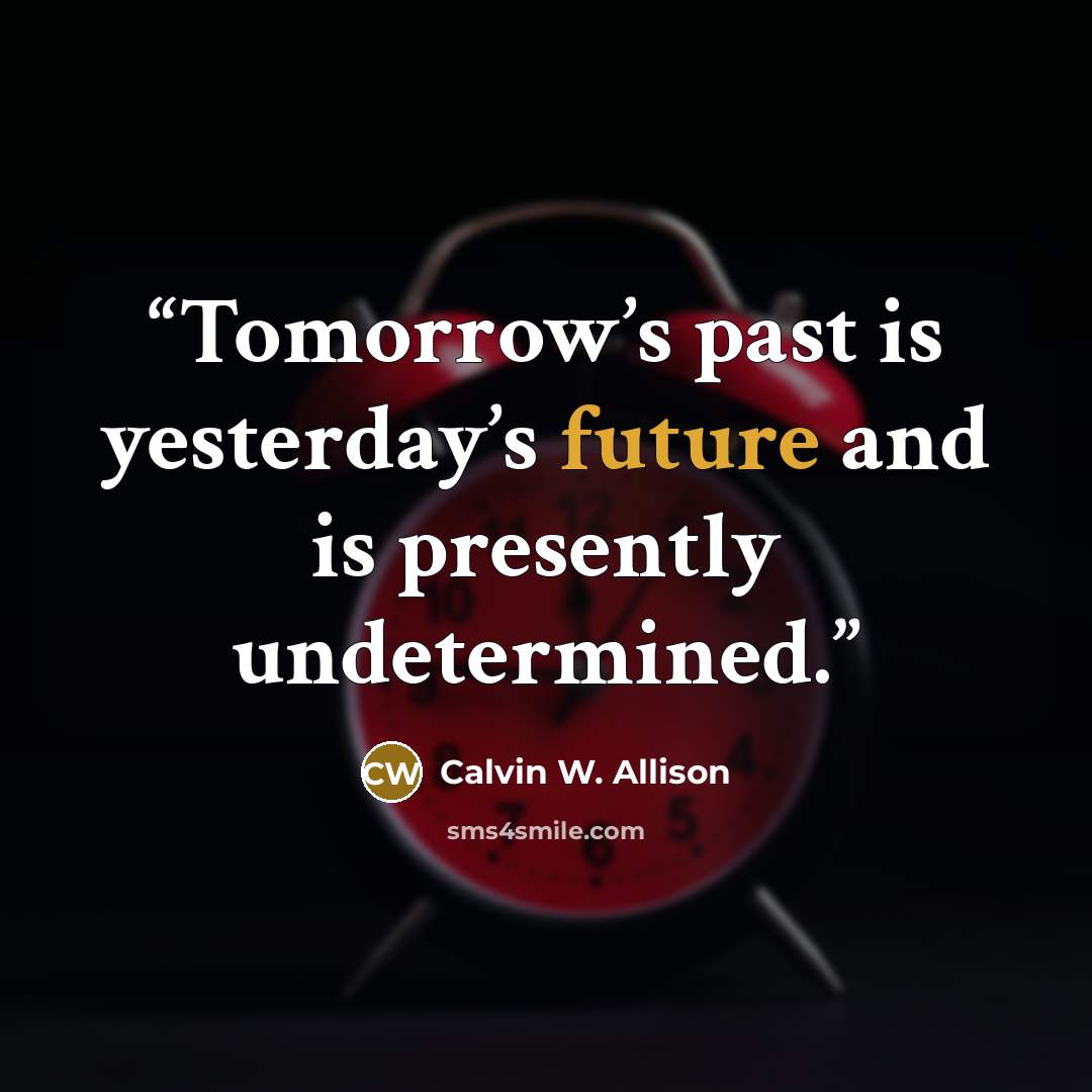 “Tomorrow’s past is yesterday’s future and is presently undetermined.” quote by Calvin W. Allison