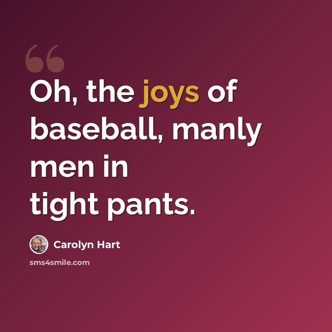 “Oh, the joys of baseball, manly men in tight pants.” quote by Carolyn Hart