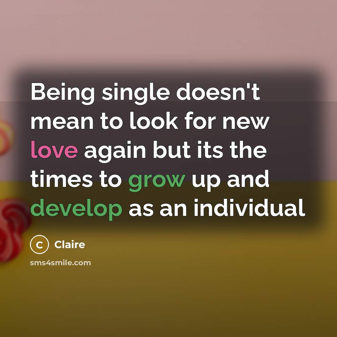 “Being single doesn't mean to look for new love again but its the times to grow up and develop as an individual” quote by Claire