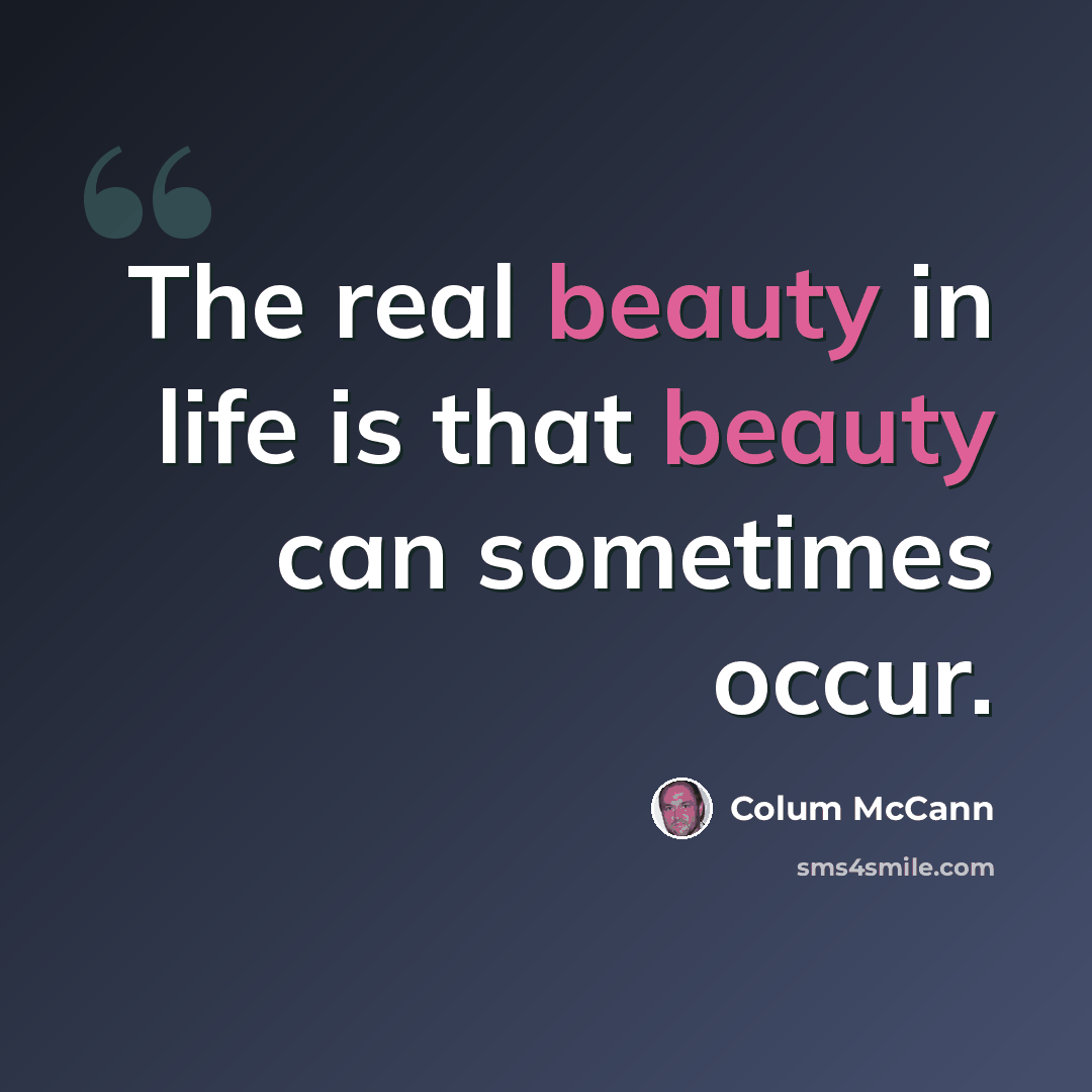 “The real beauty in life is that beauty can sometimes occur.” quote by Colum McCann