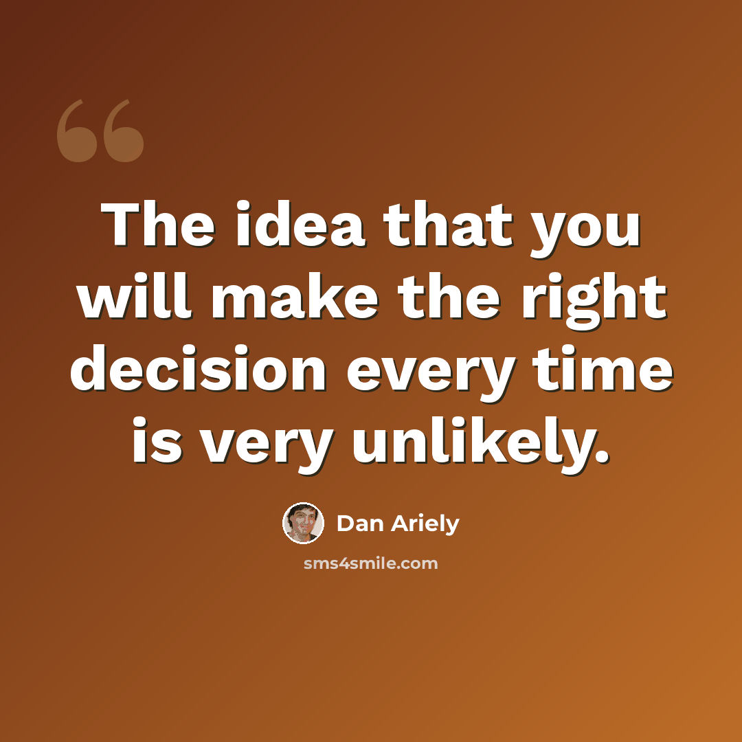 “The idea that you will make the right decision every time is very unlikely.” quote by Dan Ariely