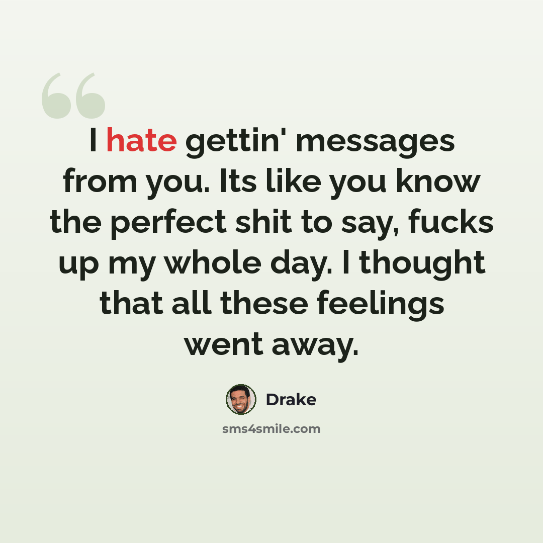 “I hate gettin' messages from you. Its like you know the perfect shit to say, fucks up my whole day. I thought that all these feelings went away.” quote by Drake