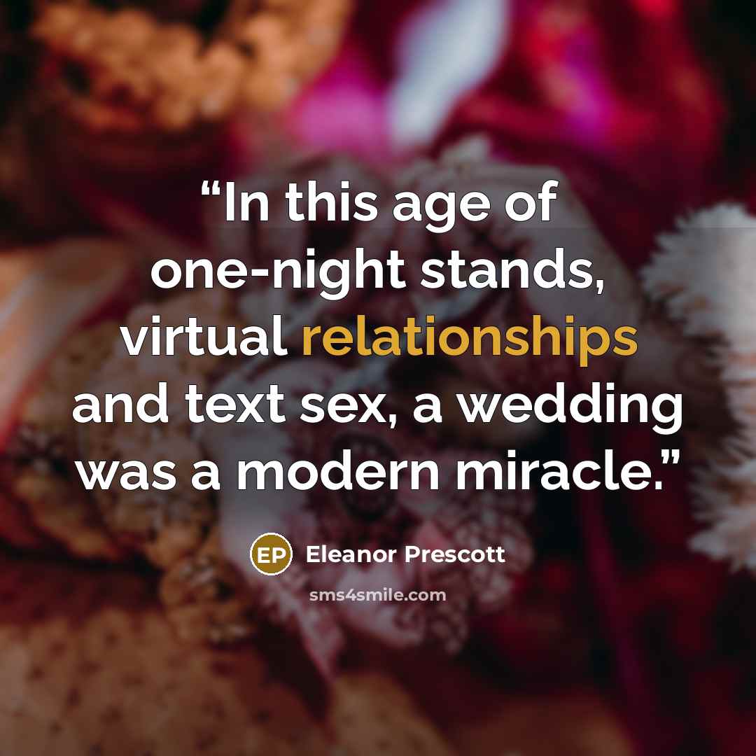 “In this age of one-night stands, virtual relationships and text sex, a wedding was a modern miracle.” quote by Eleanor Prescott