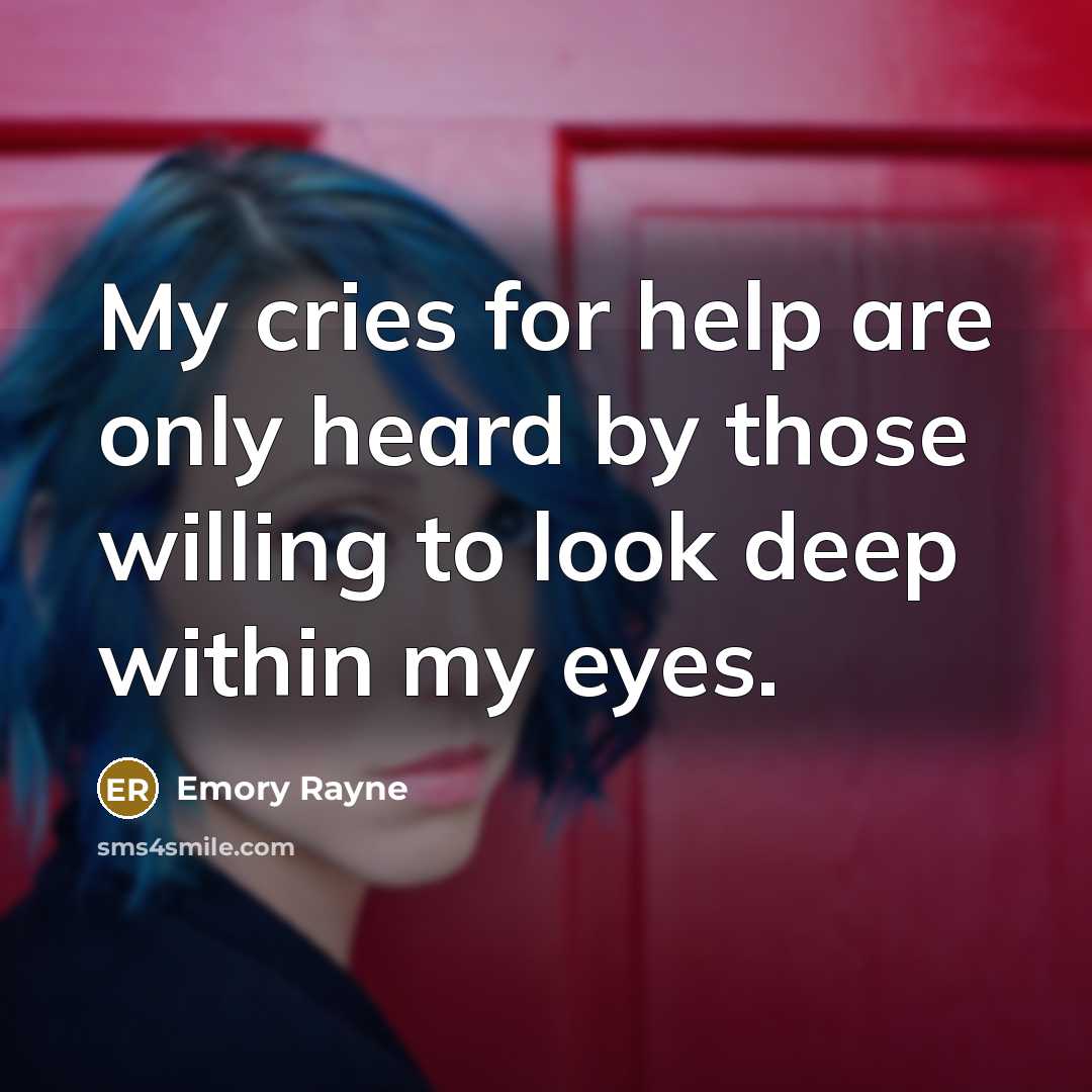 “My cries for help are only heard by those willing to look deep within my eyes.” quote by Emory Rayne