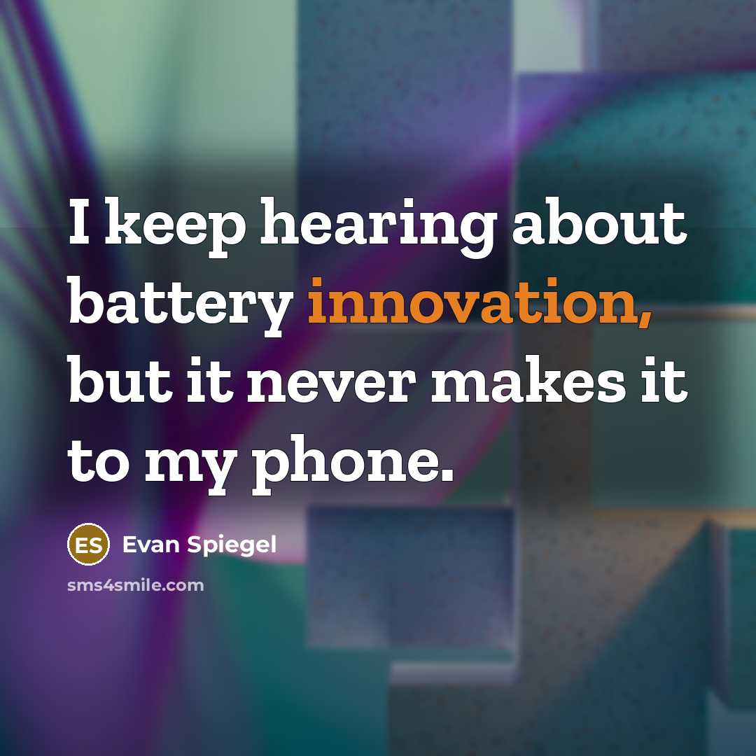 “I keep hearing about battery innovation, but it never makes it to my phone.” quote by Evan Spiegel