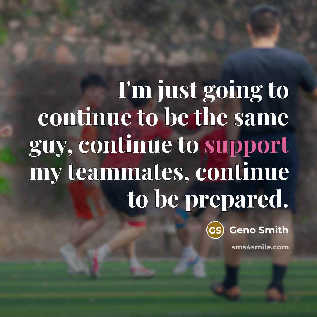“I'm just going to continue to be the same guy, continue to support my teammates, continue to be prepared.” quote by Geno Smith