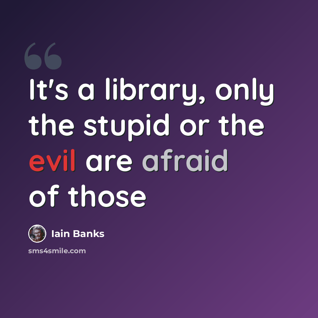 “It's a library, only the stupid or the evil are afraid of those” quote by Iain Banks