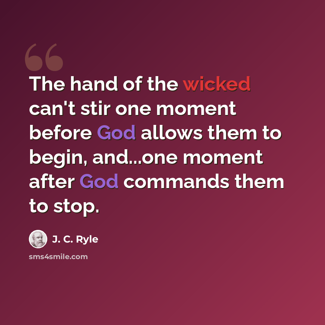 “The hand of the wicked can't stir one moment before God allows them to begin, and...one moment after God commands them to stop.” quote by J. C. Ryle