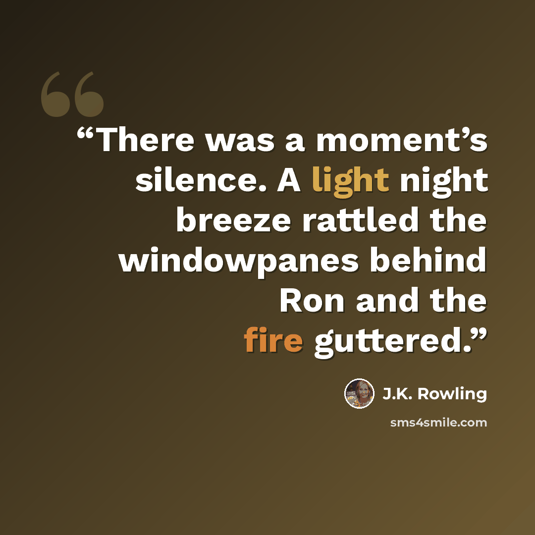 “There was a moment’s silence. A light night breeze rattled the windowpanes behind Ron and the fire guttered.” quote by J.K. Rowling