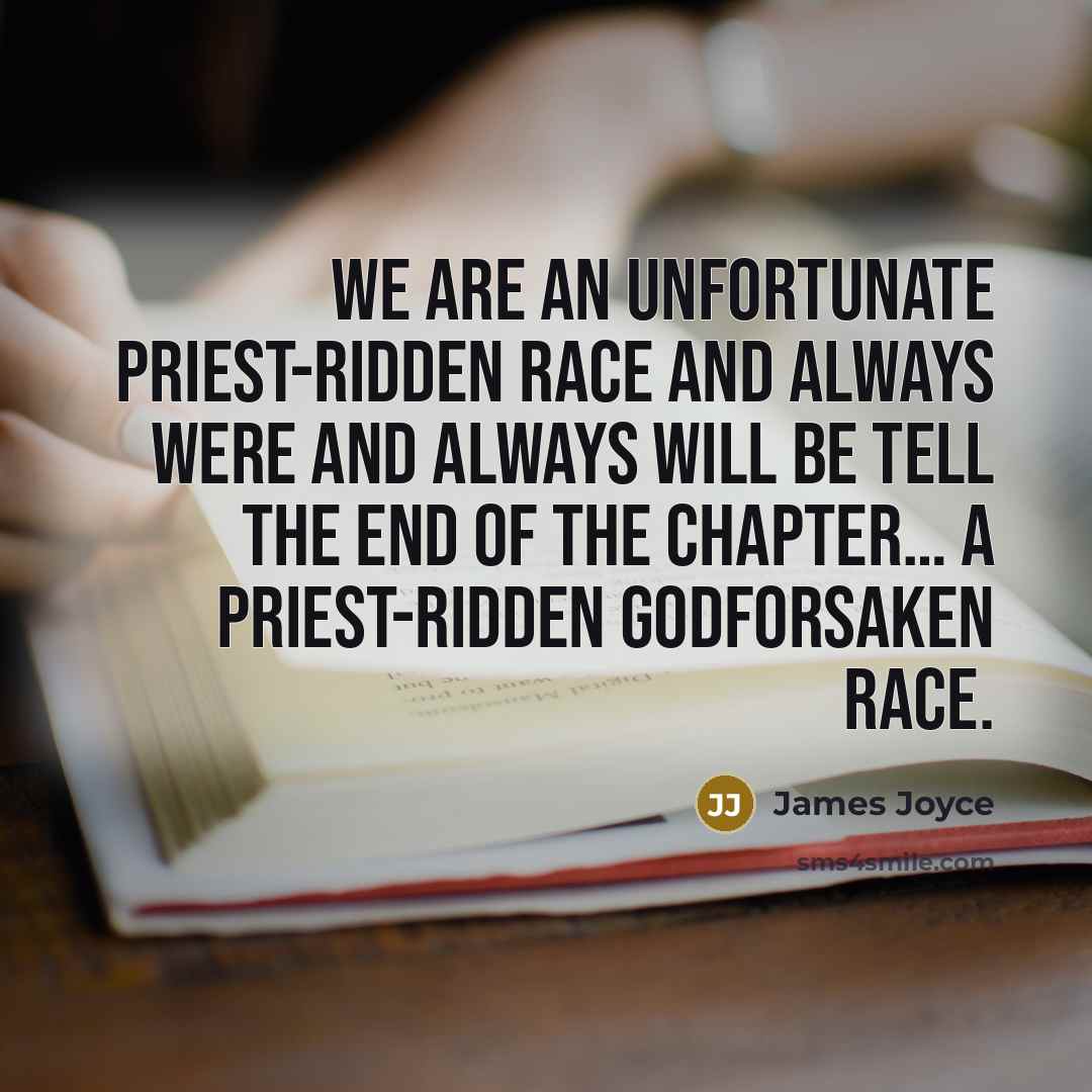 “We are an unfortunate priest-ridden race and always were and always will be tell the end of the chapter… A priest-ridden Godforsaken race.” quote by James Joyce