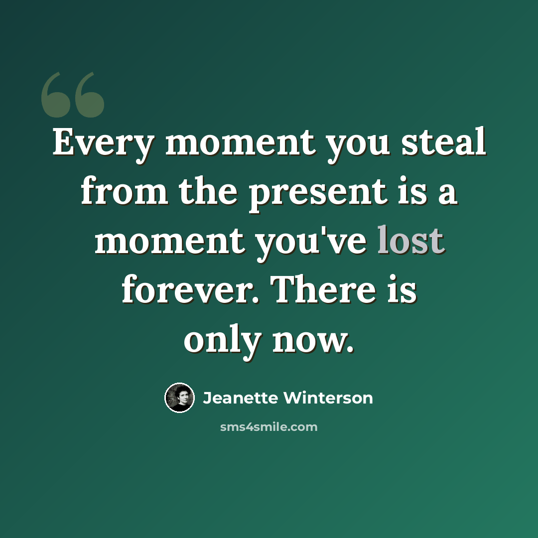 “Every moment you steal from the present is a moment you've lost forever. There is only now.” quote by Jeanette Winterson