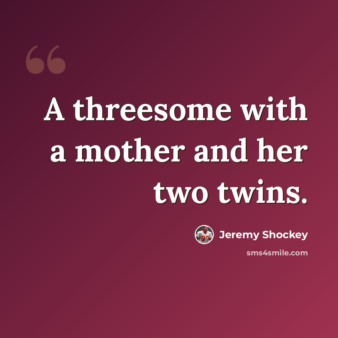 “A threesome with a mother and her two twins.” quote by Jeremy Shockey