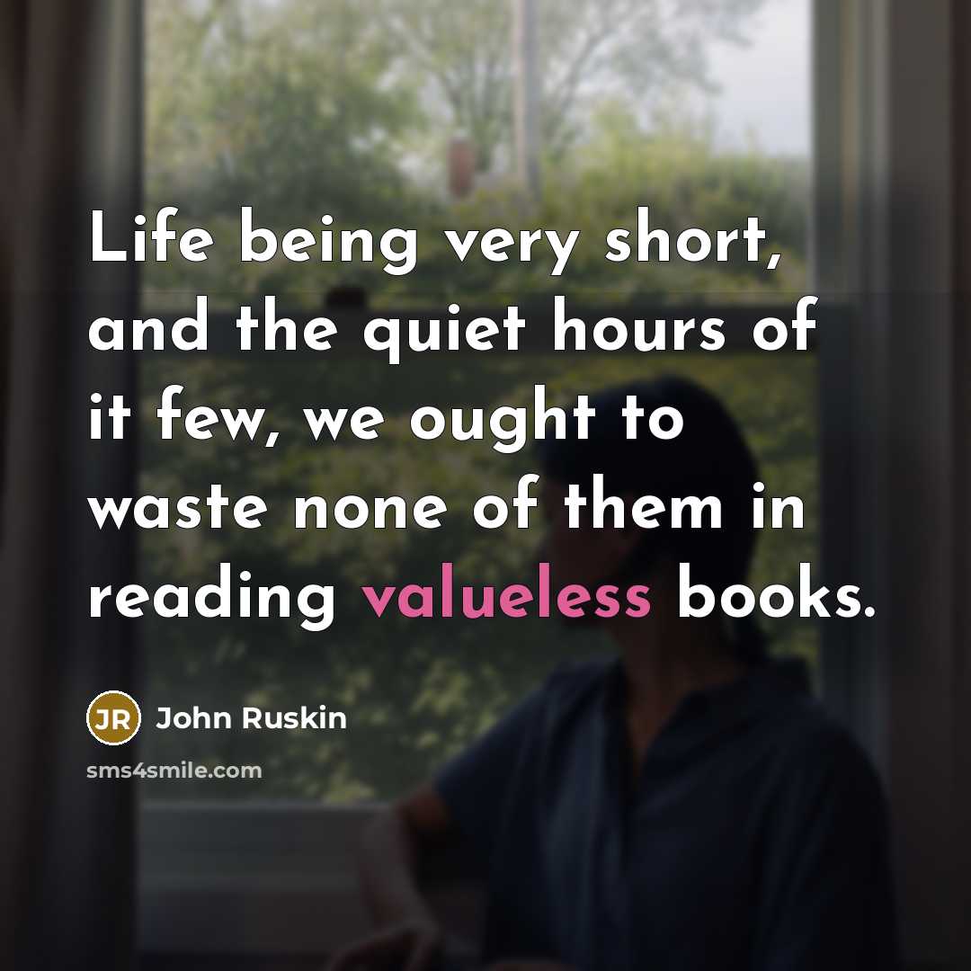 “Life being very short, and the quiet hours of it few, we ought to waste none of them in reading valueless books.” quote by John Ruskin