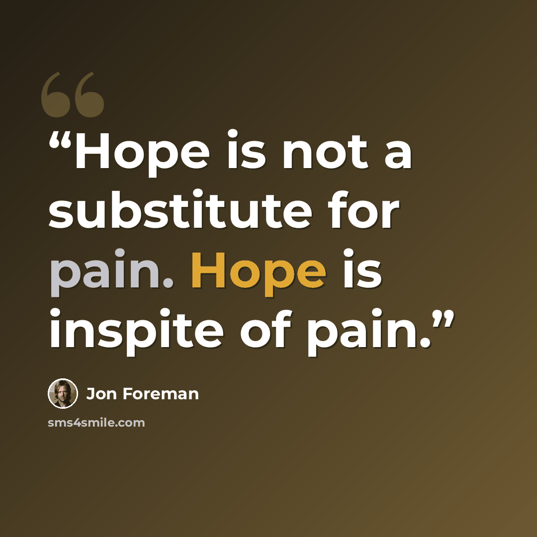 “Hope is not a substitute for pain. Hope is inspite of pain.” quote by Jon Foreman