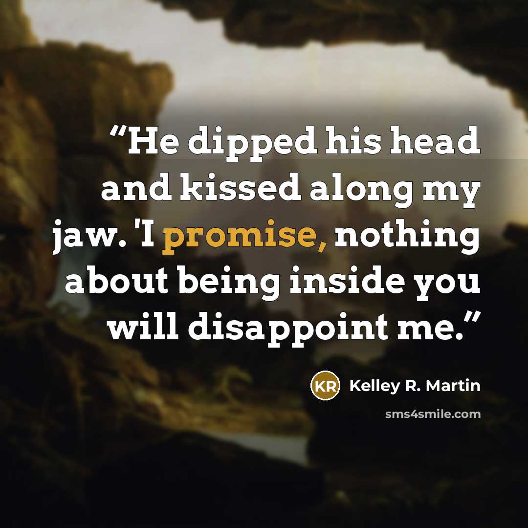 “He dipped his head and kissed along my jaw. 'I promise, nothing about being inside you will disappoint me.” quote by Kelley R. Martin