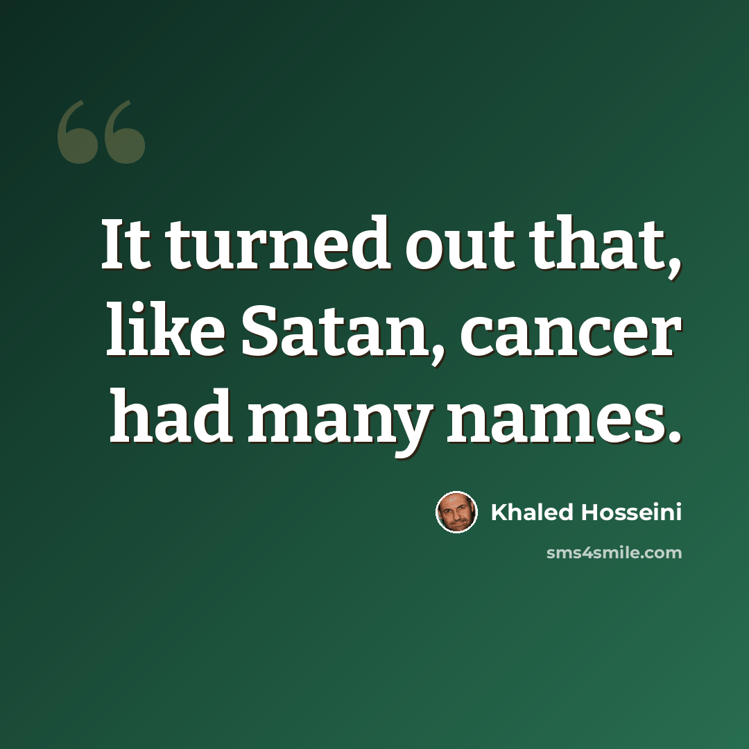 “It turned out that, like Satan, cancer had many names.” quote by Khaled Hosseini