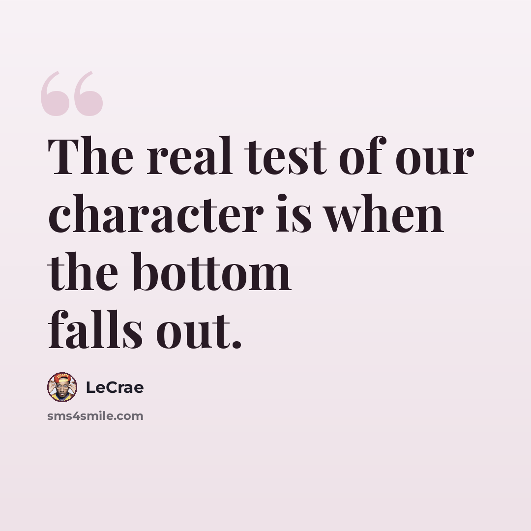 “The real test of our character is when the bottom falls out.” quote by LeCrae