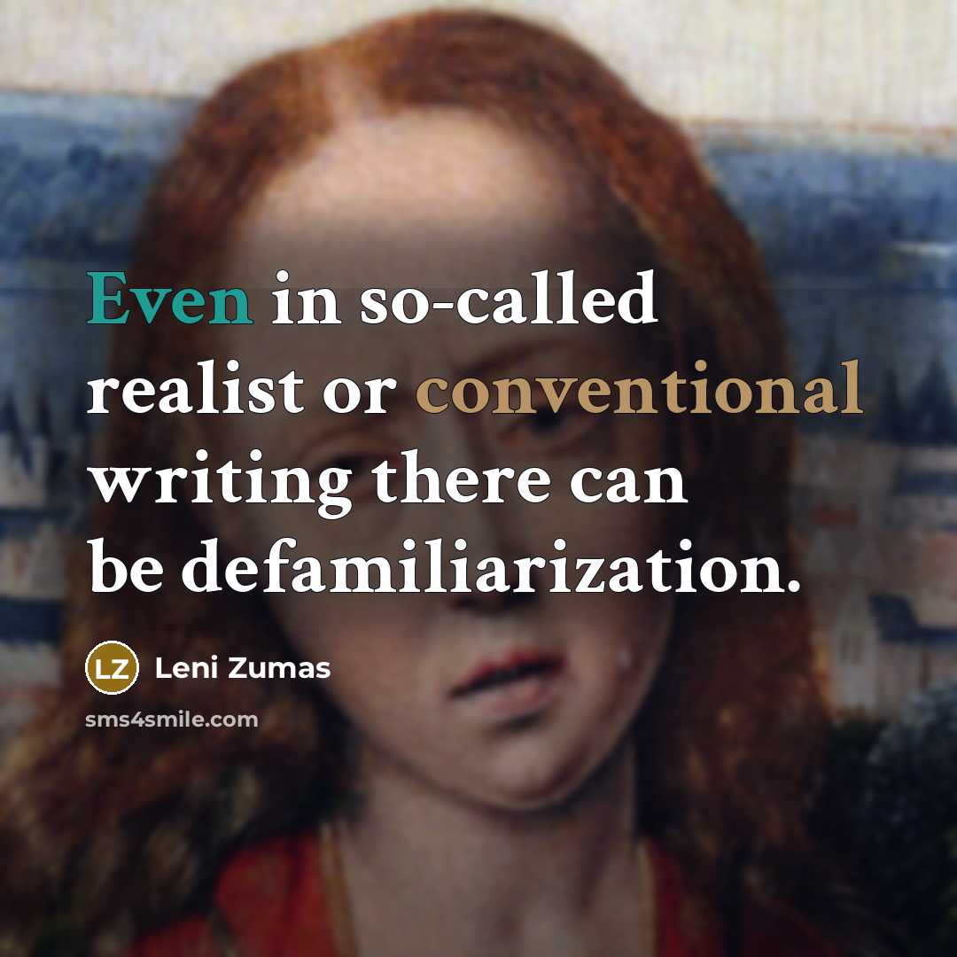 “Even in so-called realist or conventional writing there can be defamiliarization.” quote by Leni Zumas