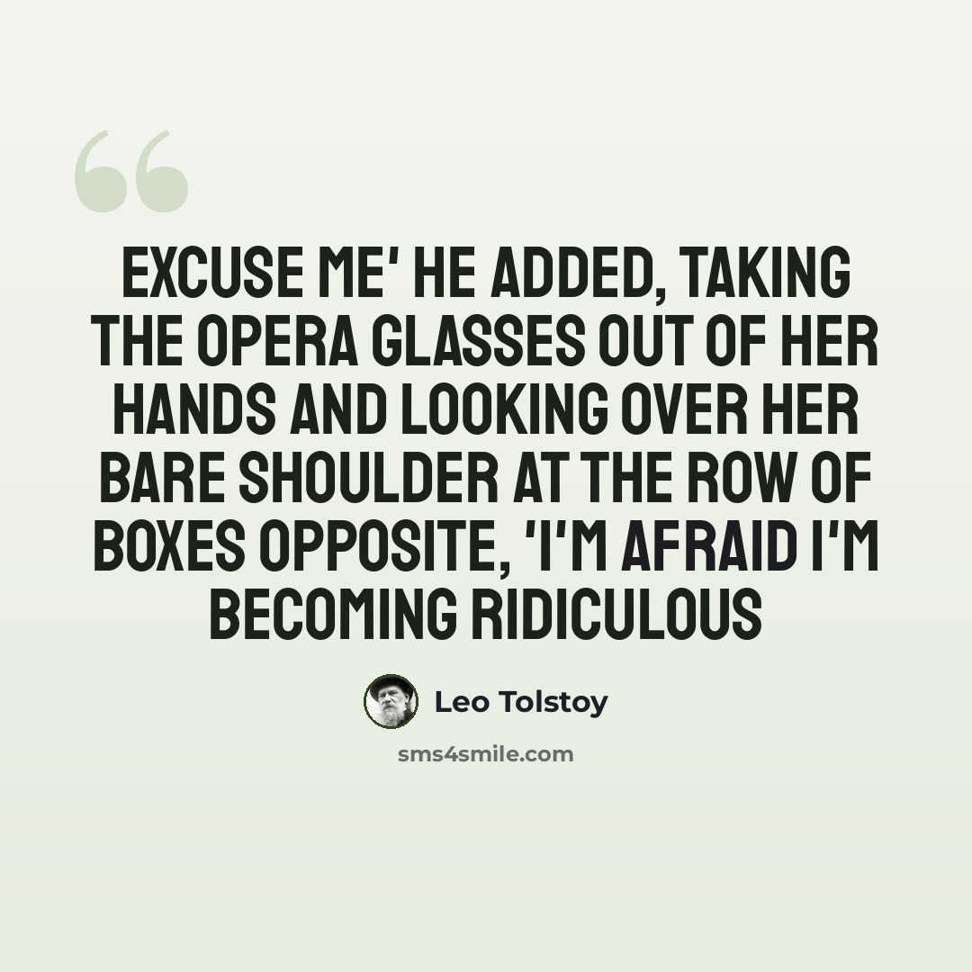 “excuse me' he added, taking the opera glasses out of her hands and looking over her bare shoulder at the row of boxes opposite, 'i'm afraid i'm becoming ridiculous” quote by Leo Tolstoy