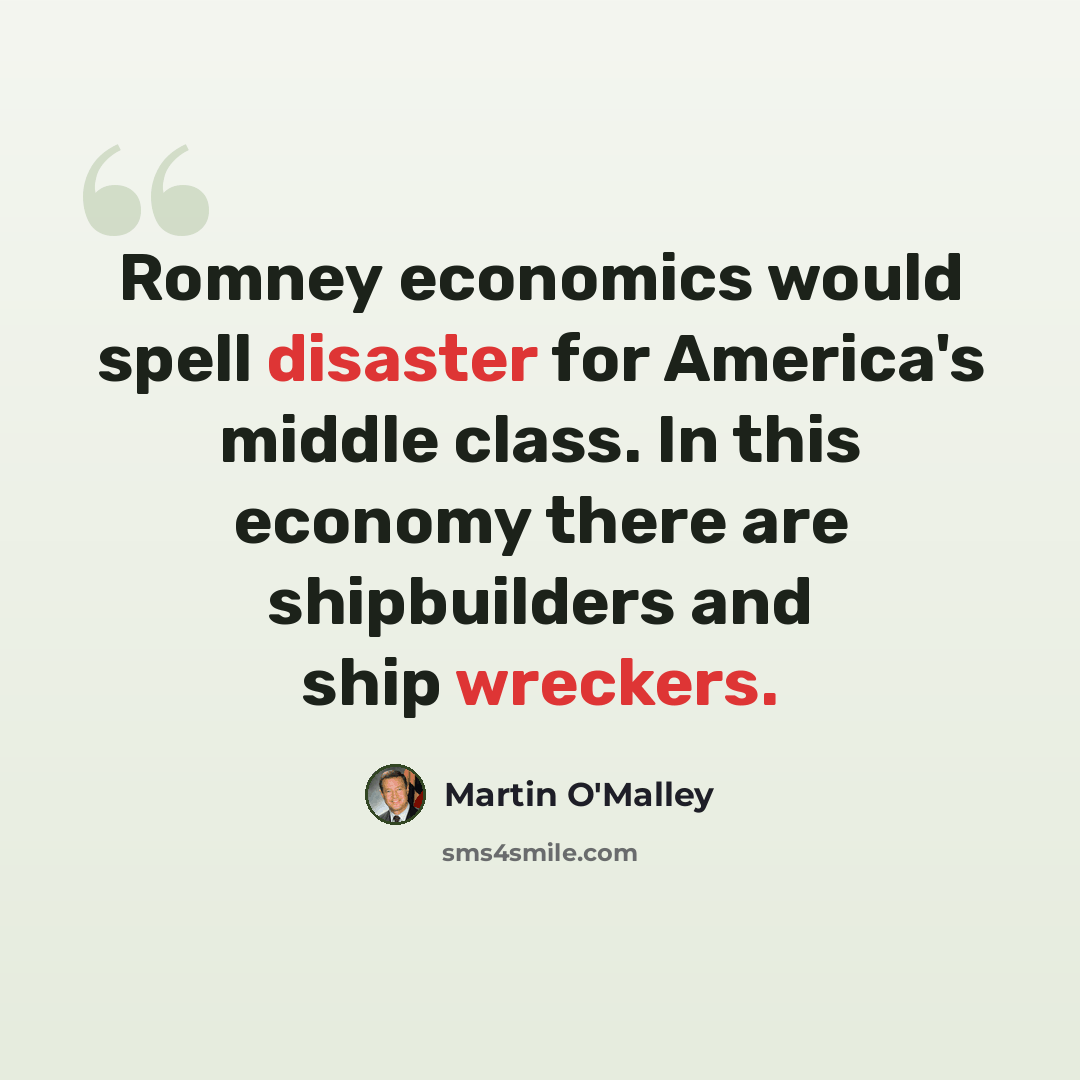 “Romney economics would spell disaster for America's middle class. In this economy there are shipbuilders and ship wreckers.” quote by Martin O'Malley