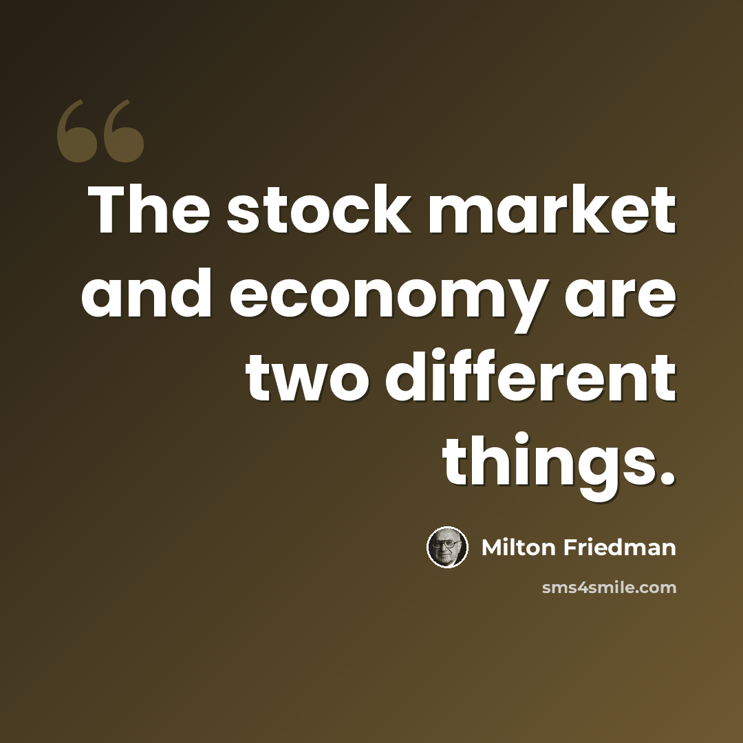“The stock market and economy are two different things.” quote by Milton Friedman