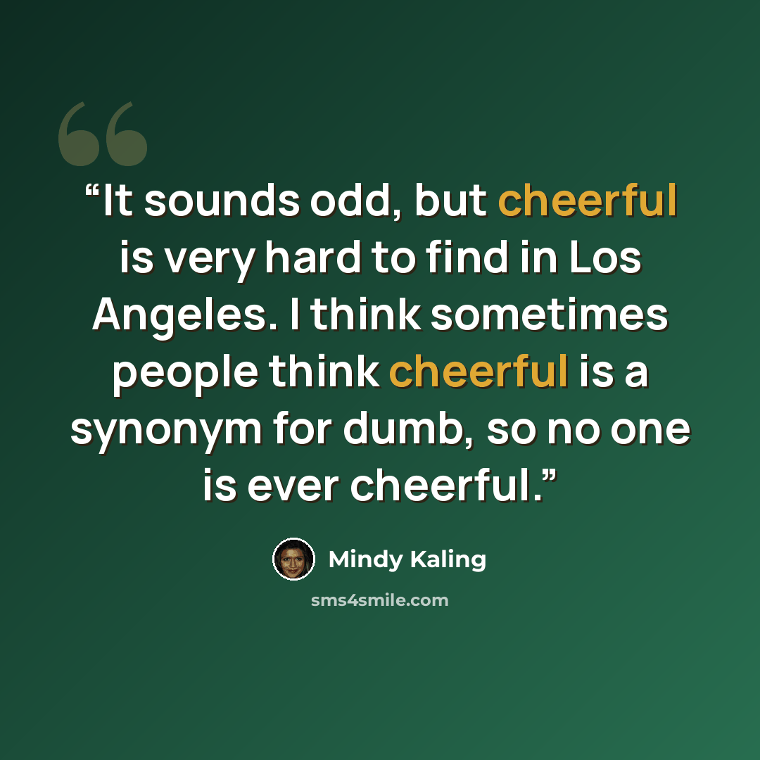 “It sounds odd, but cheerful is very hard to find in Los Angeles. I think sometimes people think cheerful is a synonym for dumb, so no one is ever cheerful.” quote by Mindy Kaling