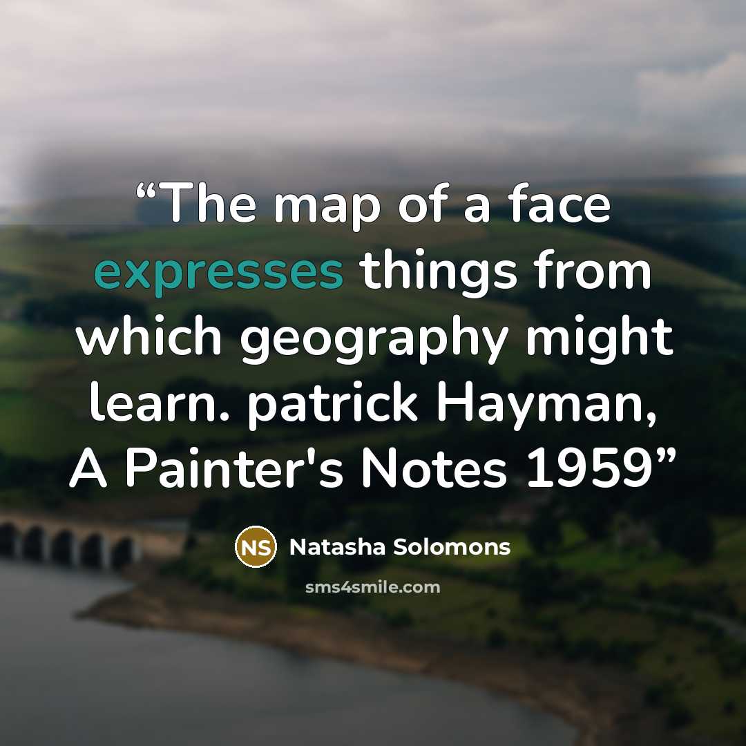 “The map of a face expresses things from which geography might learn. patrick Hayman, A Painter's Notes 1959” quote by Natasha Solomons