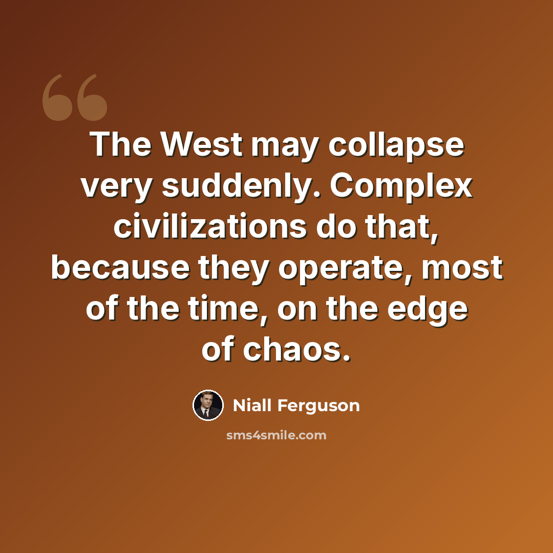 “The West may collapse very suddenly. Complex civilizations do that, because they operate, most of the time, on the edge of chaos.” quote by Niall Ferguson