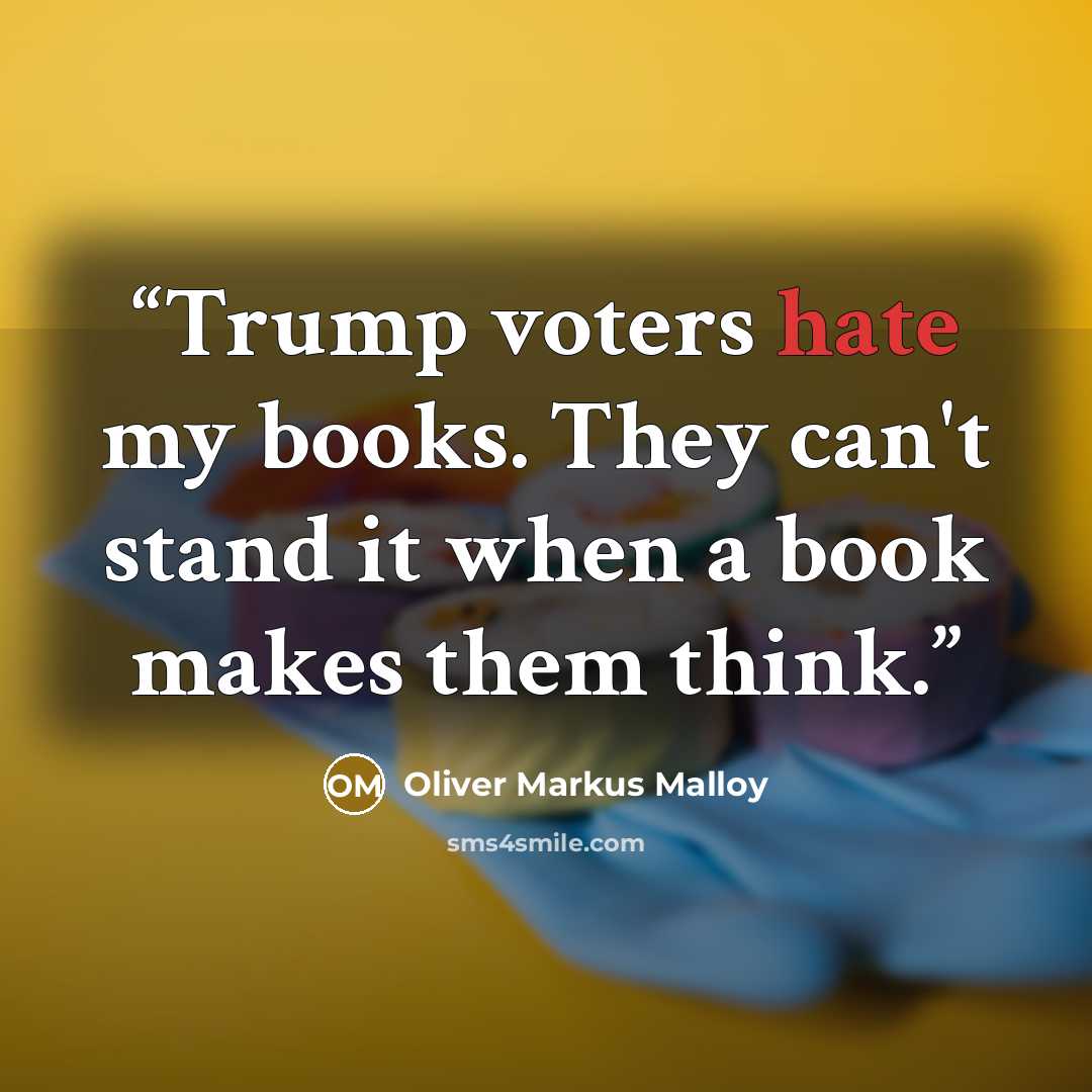 “Trump voters hate my books. They can't stand it when a book makes them think.” quote by Oliver Markus Malloy