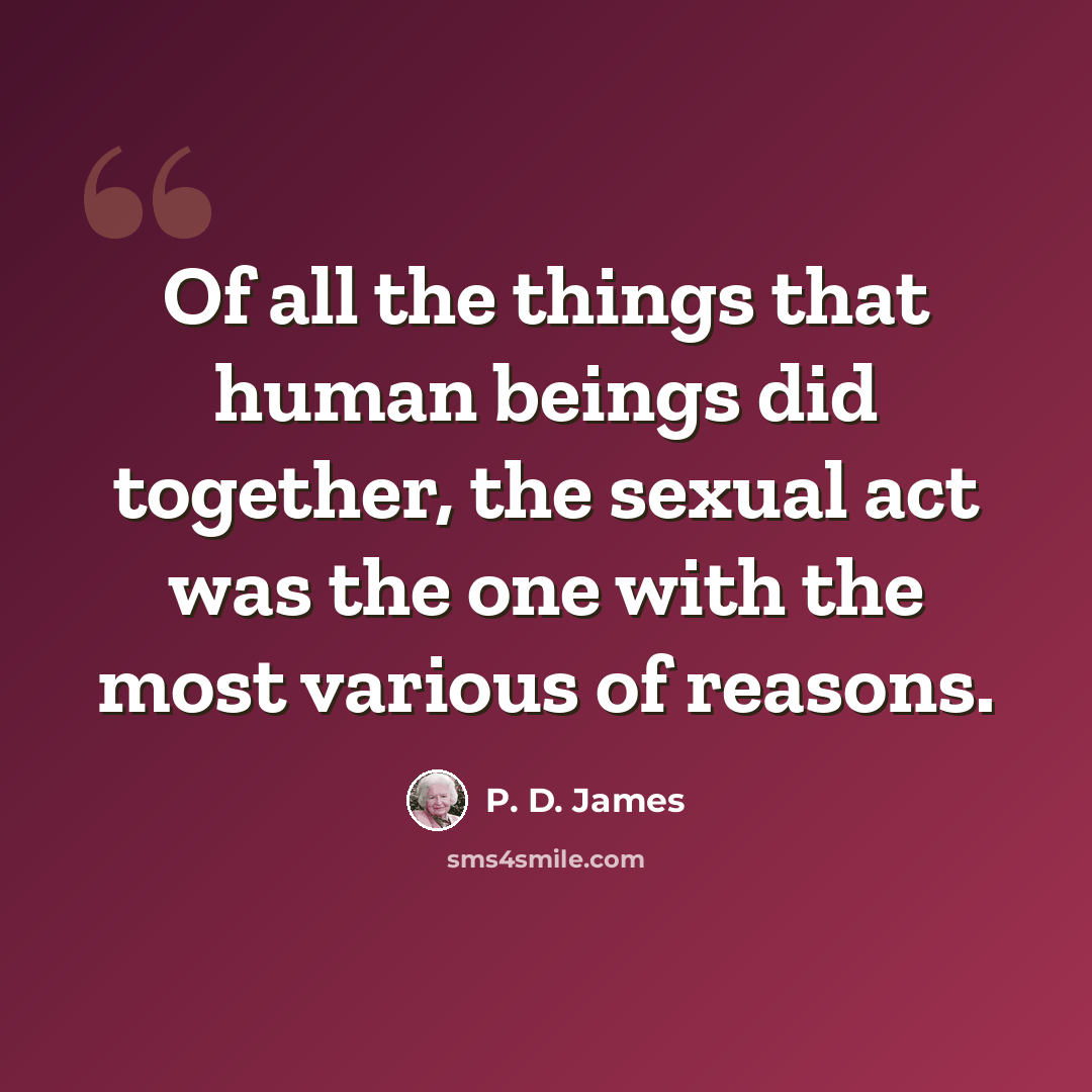 “Of all the things that human beings did together, the sexual act was the one with the most various of reasons.” quote by P. D. James