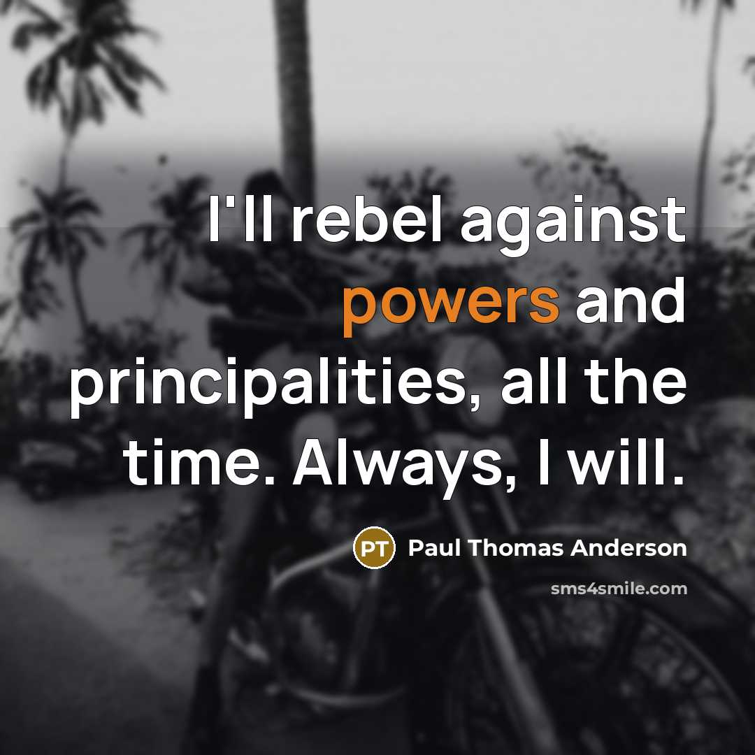 “I'll rebel against powers and principalities, all the time. Always, I will.” quote by Paul Thomas Anderson