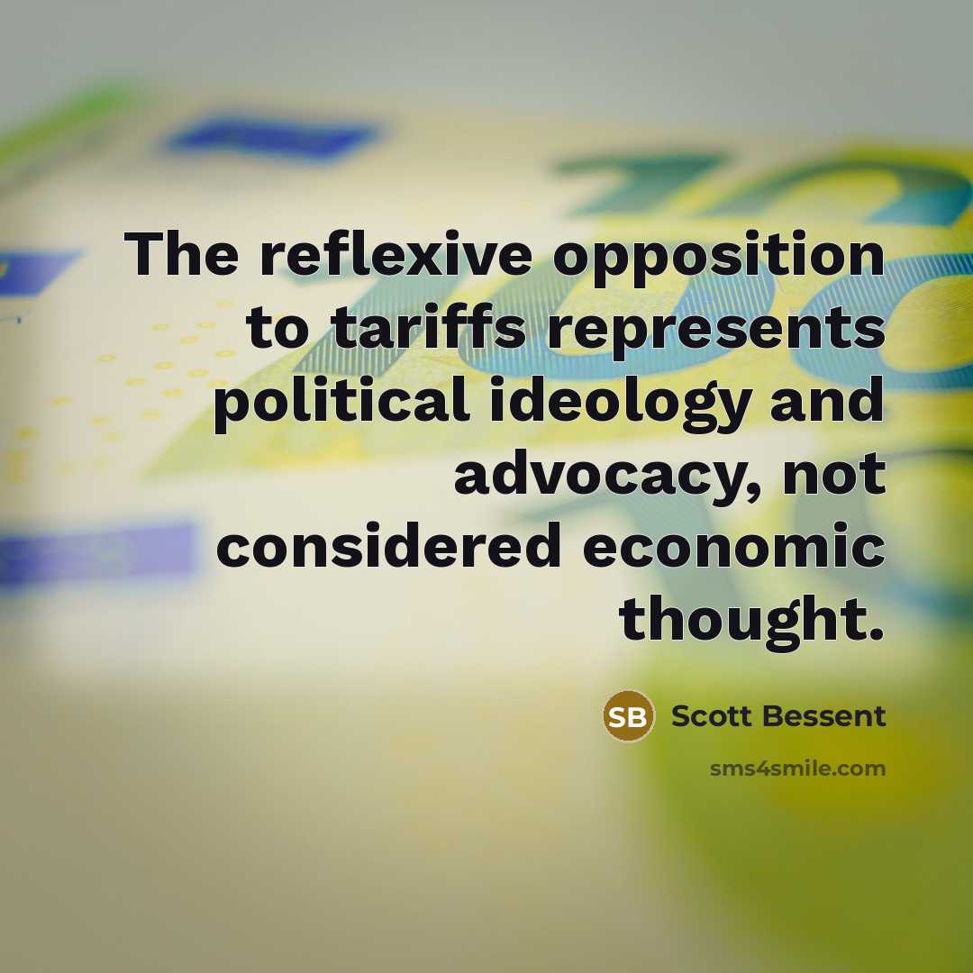 “The reflexive opposition to tariffs represents political ideology and advocacy, not considered economic thought.” quote by Scott Bessent