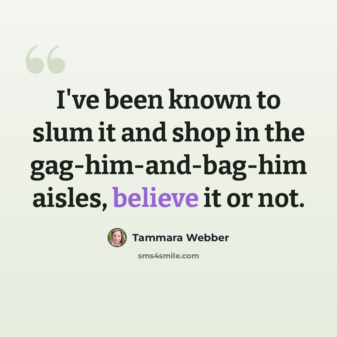 “I've been known to slum it and shop in the gag-him-and-bag-him aisles, believe it or not.” quote by Tammara Webber