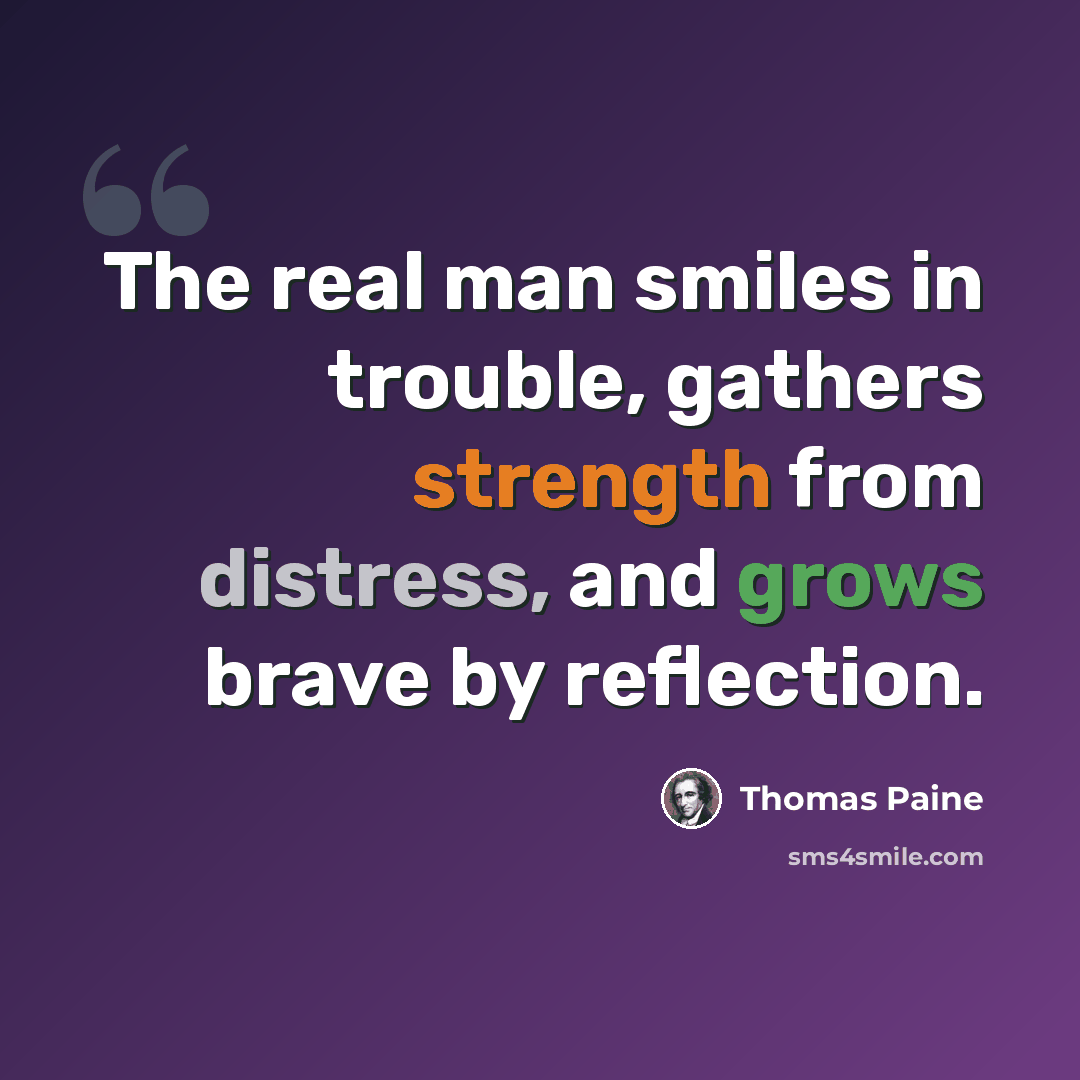 “The real man smiles in trouble, gathers strength from distress, and grows brave by reflection.” quote by Thomas Paine
