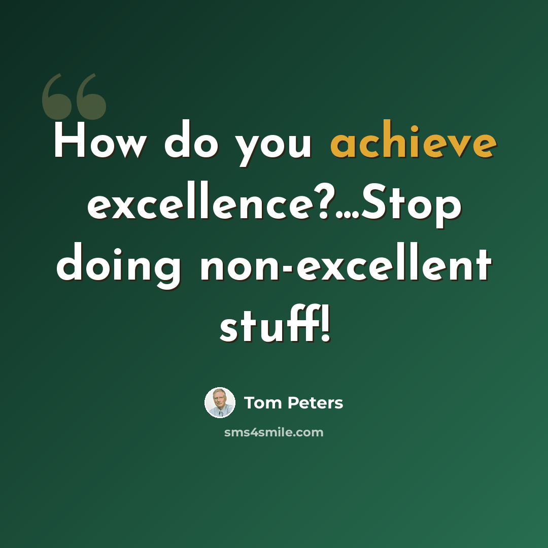 “How do you achieve excellence?...Stop doing non-excellent stuff!” quote by Tom Peters