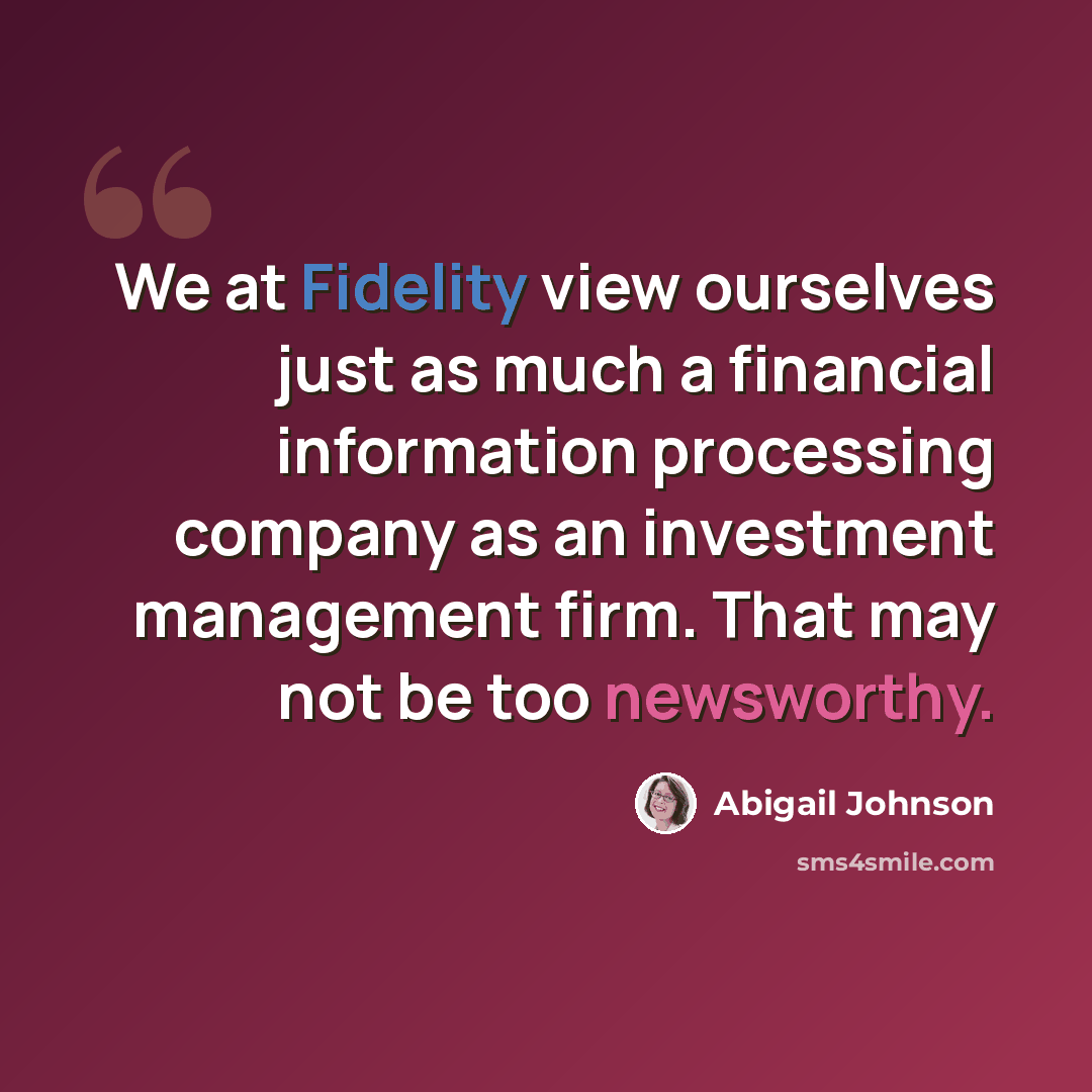 “We at Fidelity view ourselves just as much a financial information processing company as an investment management firm. That may not be too newsworthy.” quote by Abigail Johnson