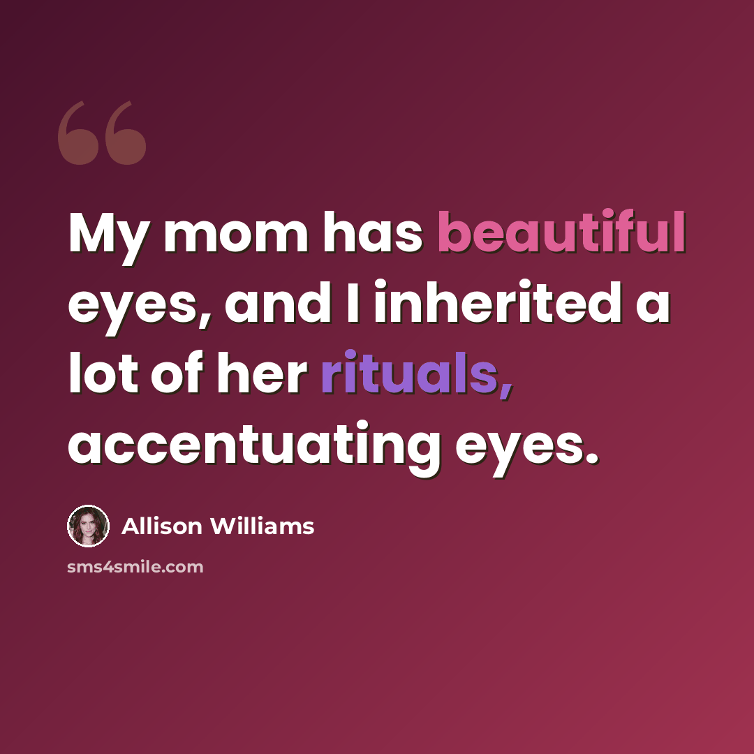 “My mom has beautiful eyes, and I inherited a lot of her rituals, accentuating eyes.” quote by Allison Williams
