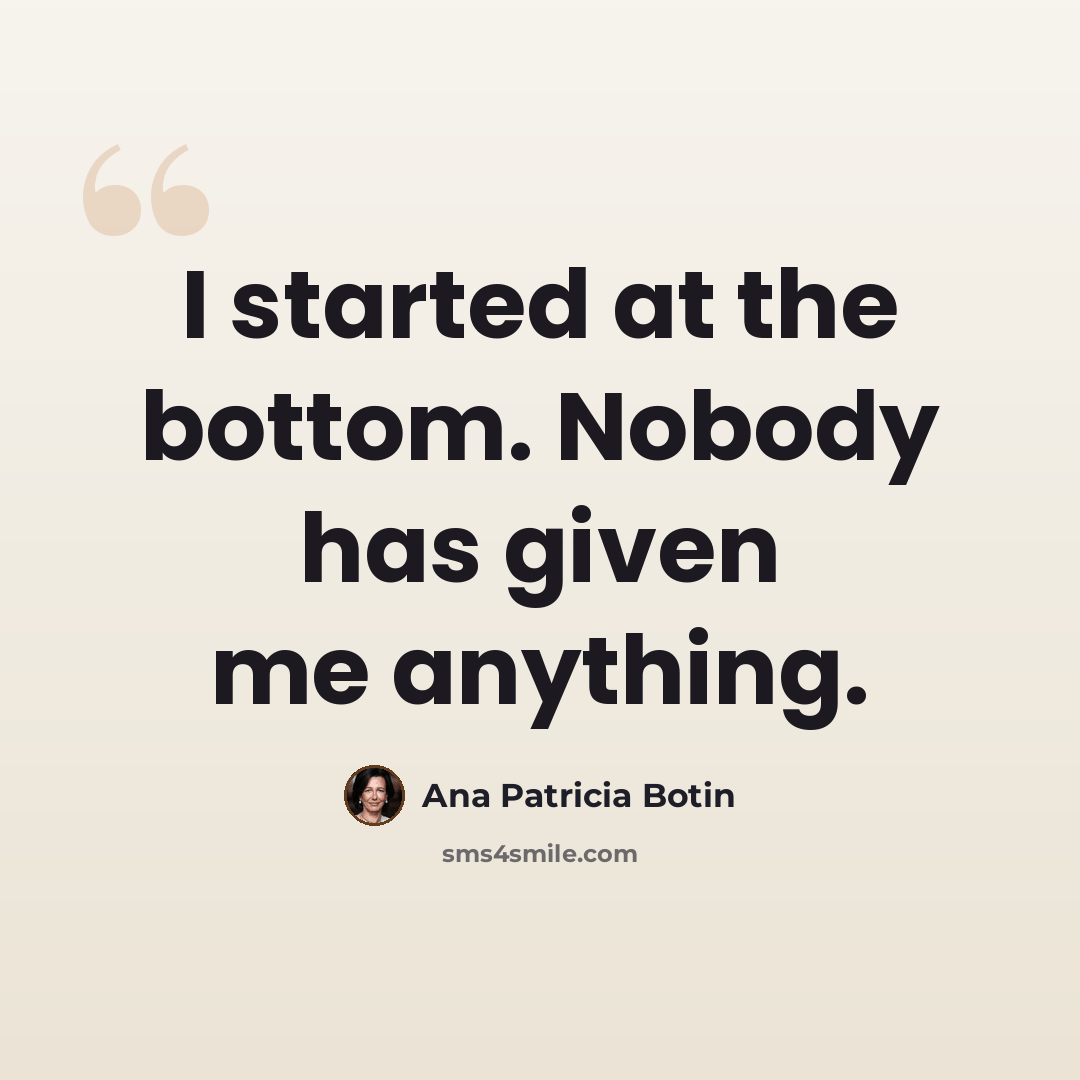 “I started at the bottom. Nobody has given me anything.” quote by Ana Patricia Botin