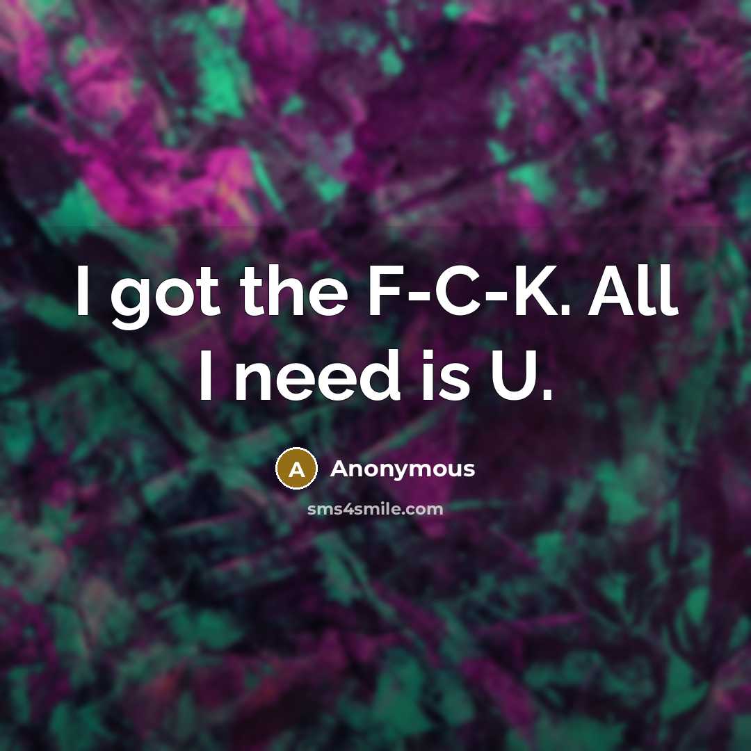 “I got the F-C-K. All I need is U.” quote by Anonymous