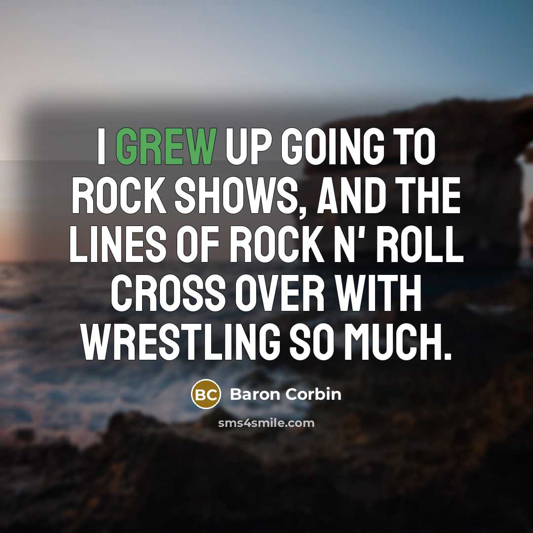 “I grew up going to rock shows, and the lines of rock n' roll cross over with wrestling so much.” quote by Baron Corbin