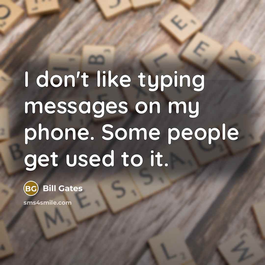 “I don't like typing messages on my phone. Some people get used to it.” quote by Bill Gates