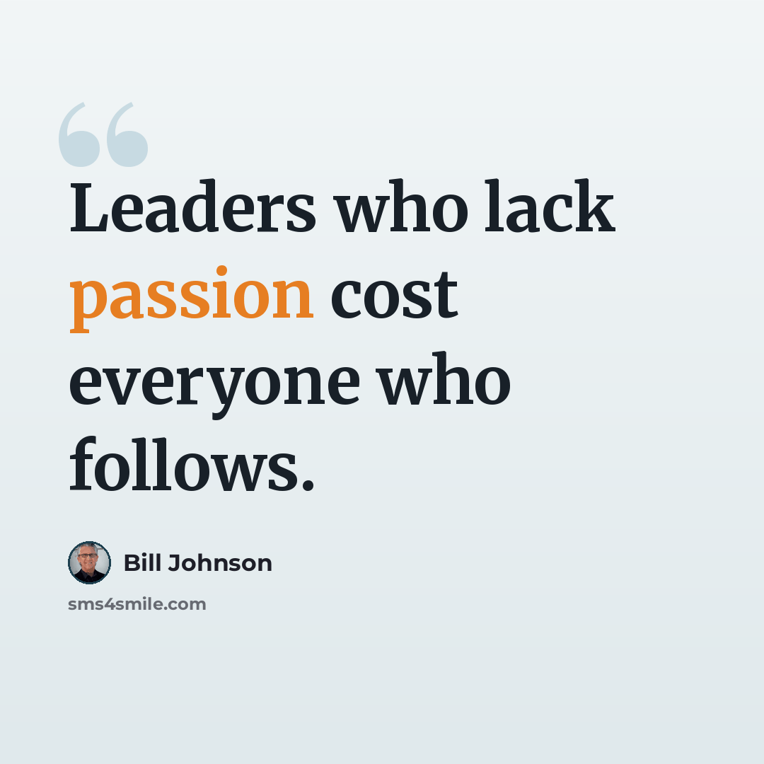“Leaders who lack passion cost everyone who follows.” quote by Bill Johnson