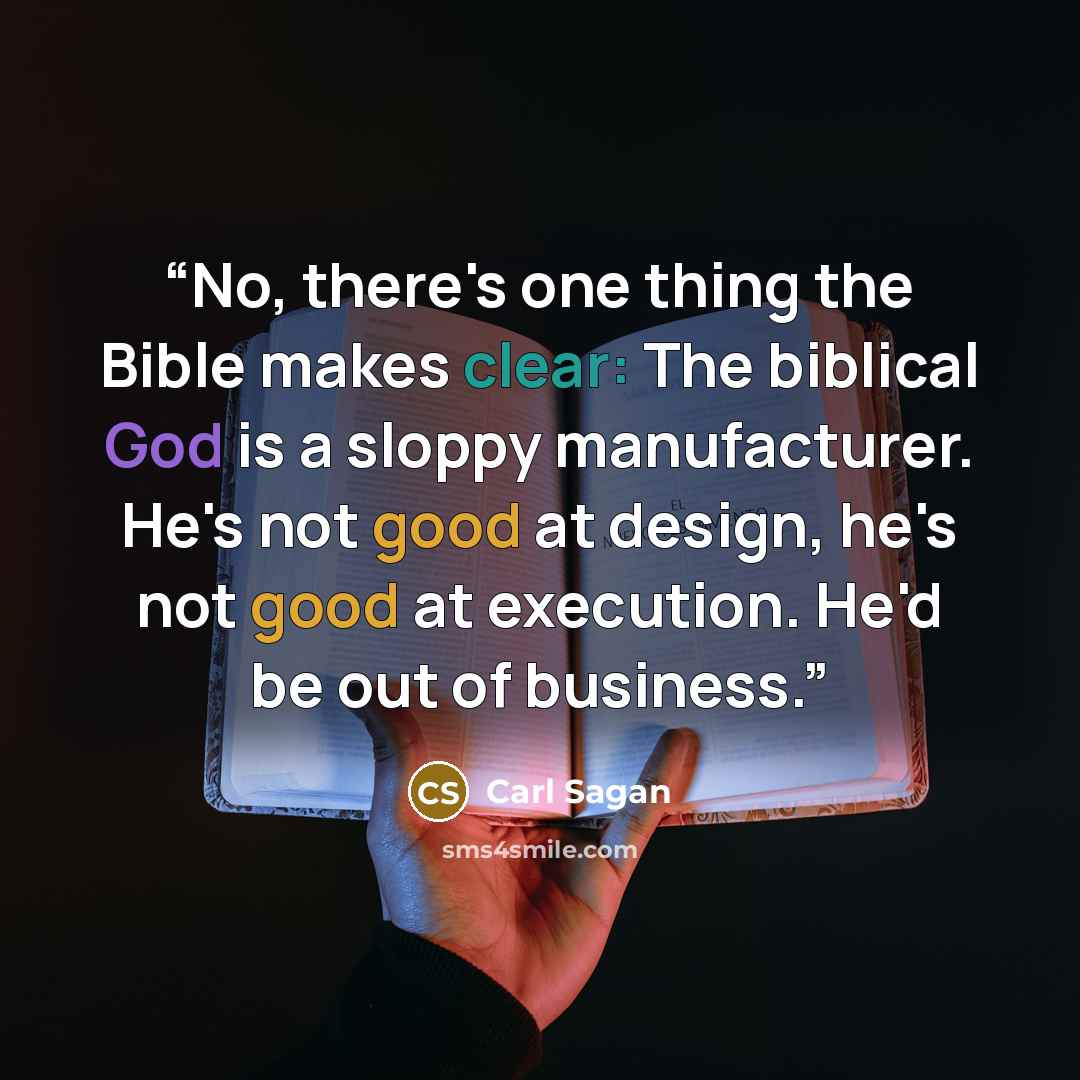 “No, there's one thing the Bible makes clear: The biblical God is a sloppy manufacturer. He's not good at design, he's not good at execution. He'd be out of business.” quote by Carl Sagan