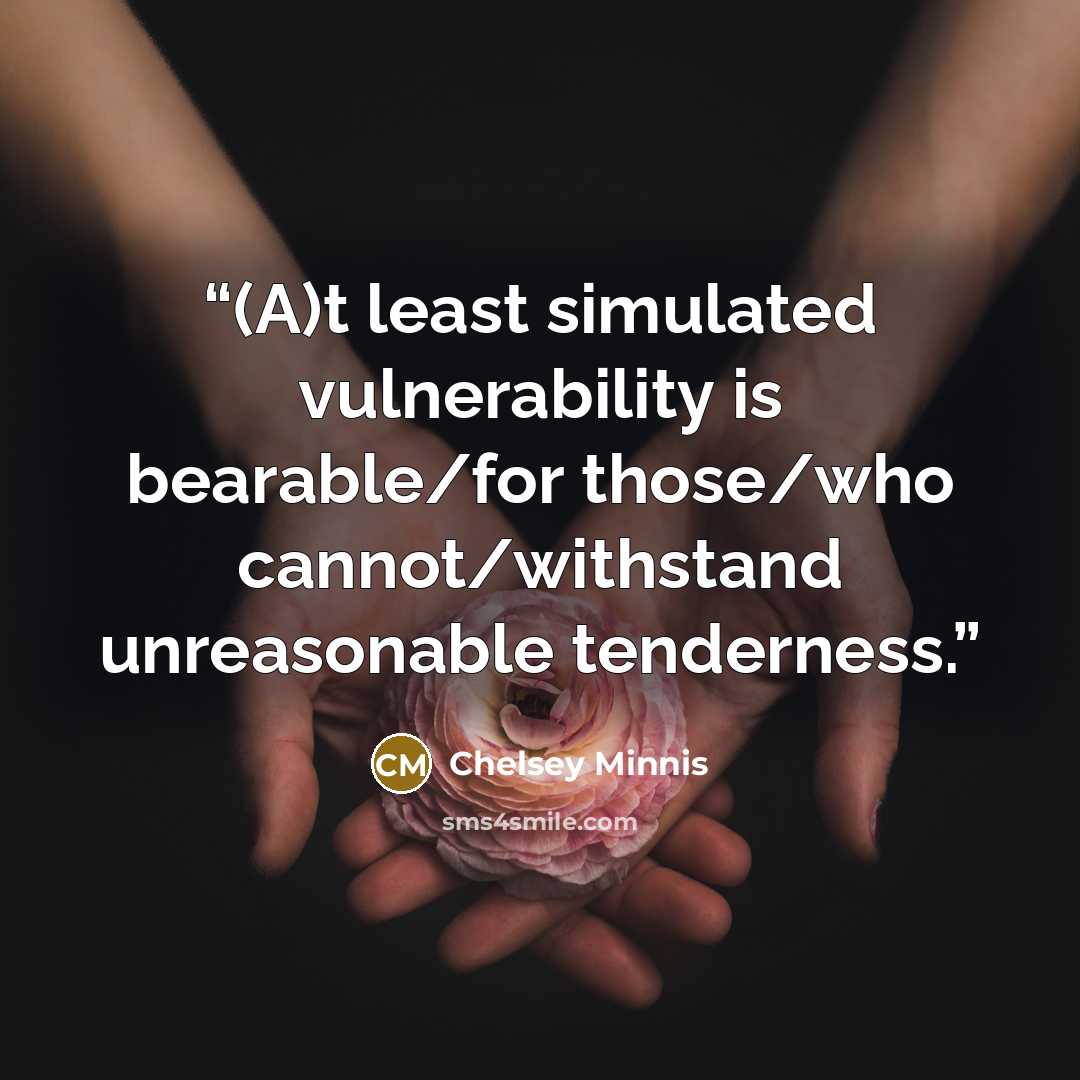 “(A)t least simulated vulnerability is bearable/for those/who cannot/withstand unreasonable tenderness.” quote by Chelsey Minnis