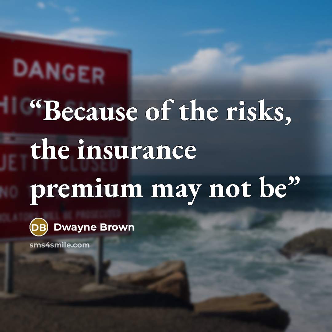 “Because of the risks, the insurance premium may not be” quote by Dwayne Brown