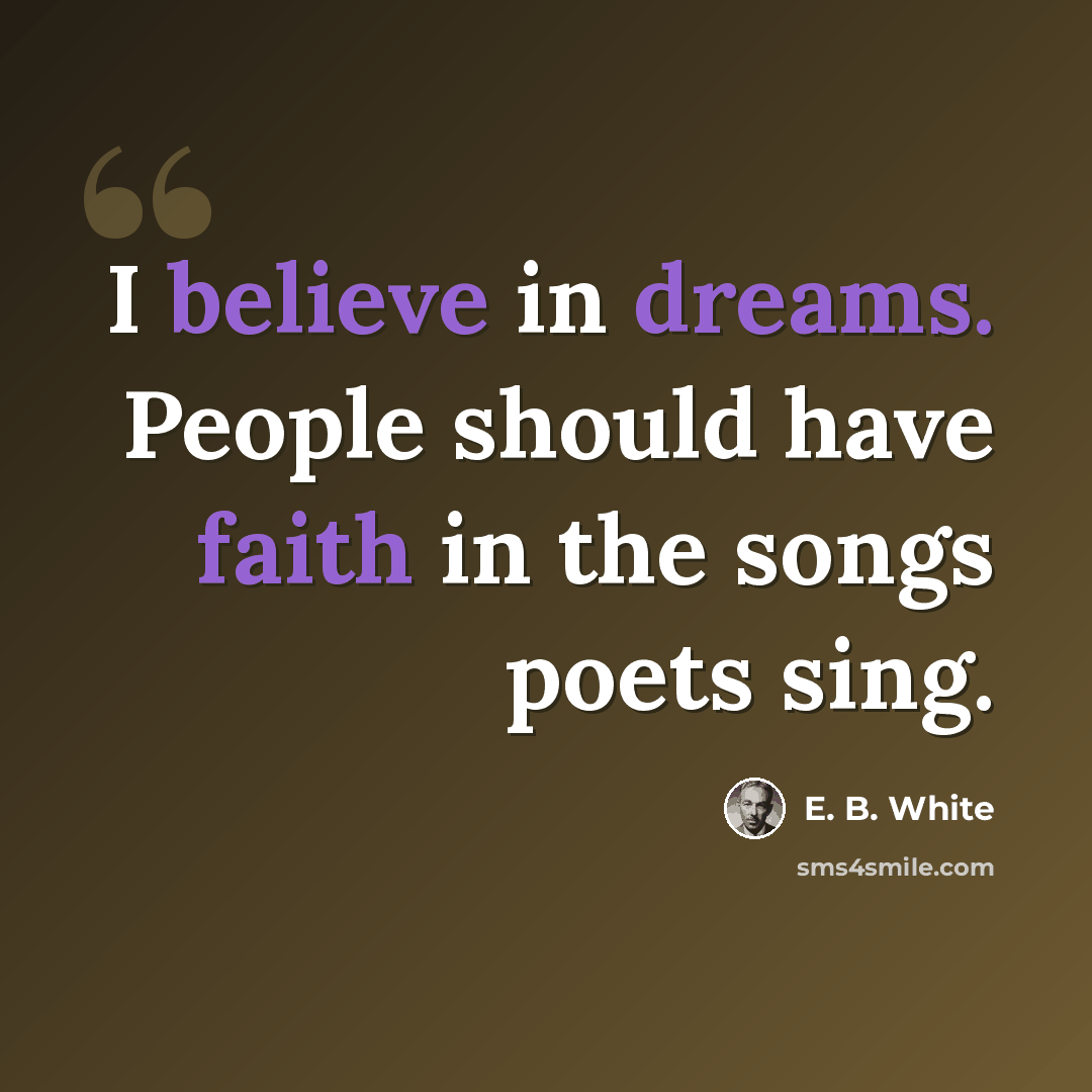 “I believe in dreams. People should have faith in the songs poets sing.” quote by E. B. White