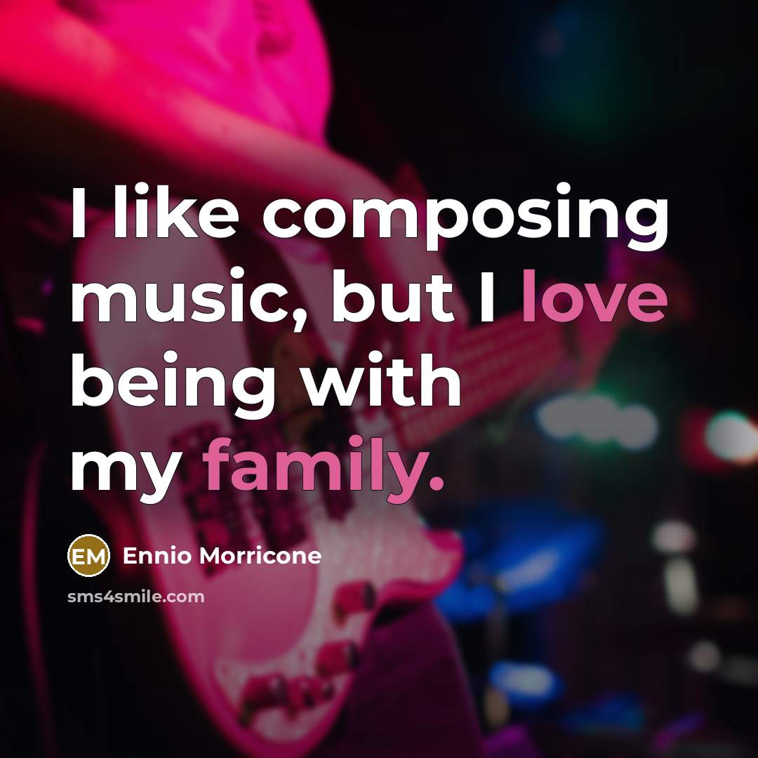 “I like composing music, but I love being with my family.” quote by Ennio Morricone