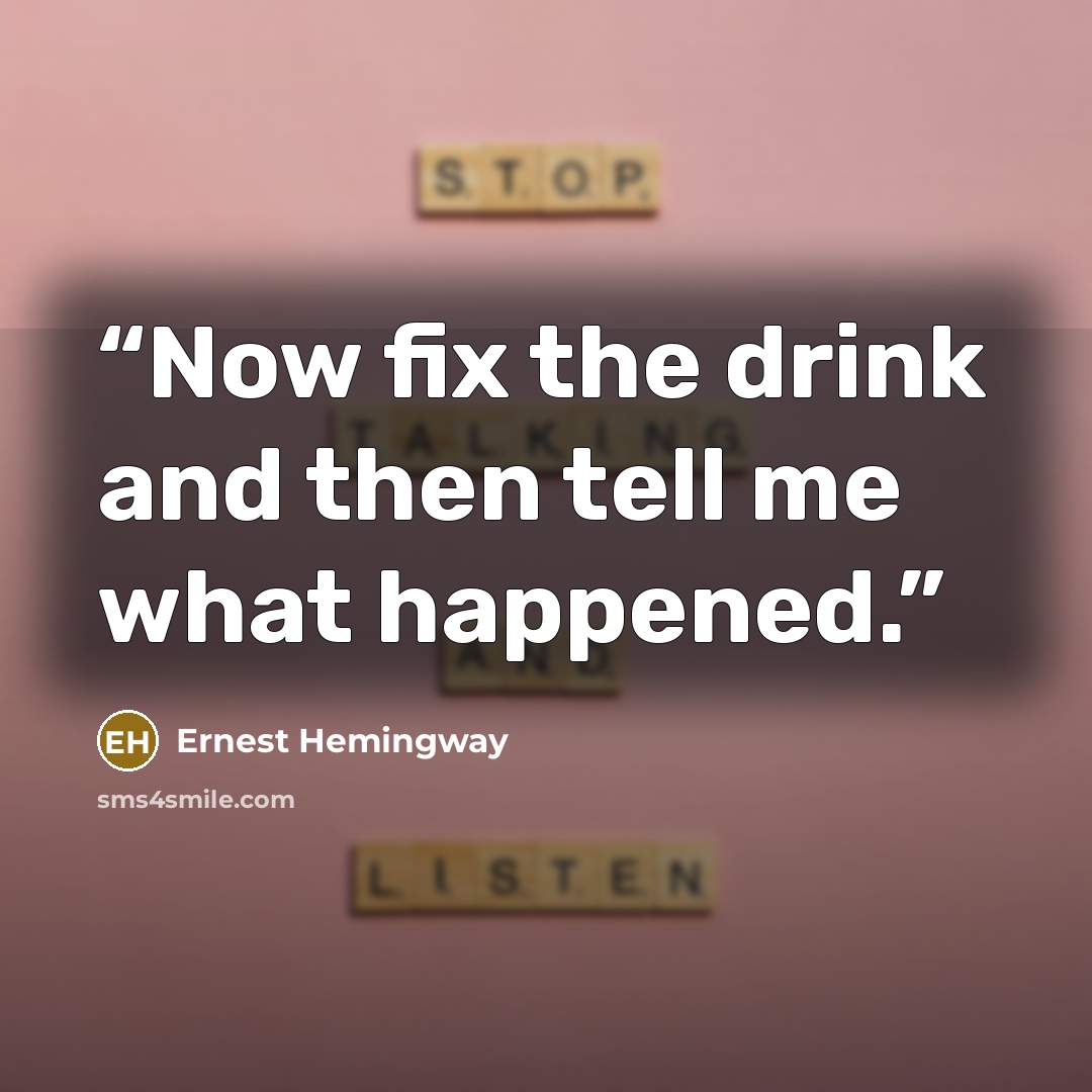 “Now fix the drink and then tell me what happened.” quote by Ernest Hemingway