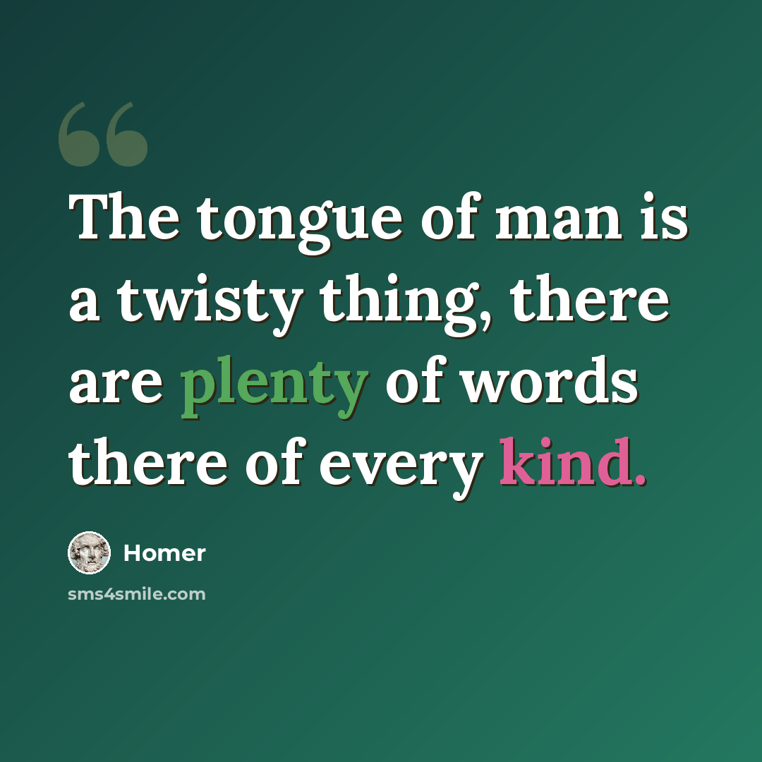 “The tongue of man is a twisty thing, there are plenty of words there of every kind.” quote by Homer