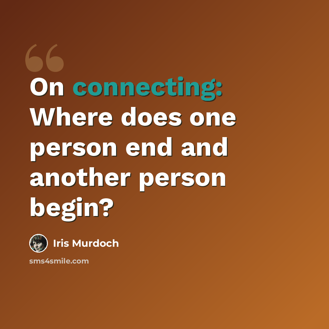 “On connecting: Where does one person end and another person begin?” quote by Iris Murdoch